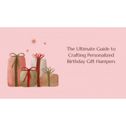 The Ultimate Guide to Crafting Personalized Birthday Gift Hampers